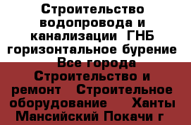 Строительство водопровода и канализации, ГНБ горизонтальное бурение - Все города Строительство и ремонт » Строительное оборудование   . Ханты-Мансийский,Покачи г.